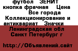 1.1) футбол : ЗЕНИТ  (кнопка фрачная) › Цена ­ 330 - Все города Коллекционирование и антиквариат » Значки   . Ленинградская обл.,Санкт-Петербург г.